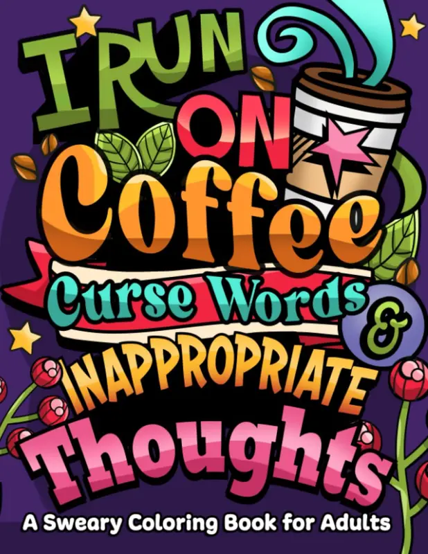 I Run on Coffee, Curse Words & Inappropriate Thoughts A Sweary Coloring Book for Adults with Motivational Quotes, For Stress Relief and Relaxation (Swear Word Coloring Book Series) Paperback 0