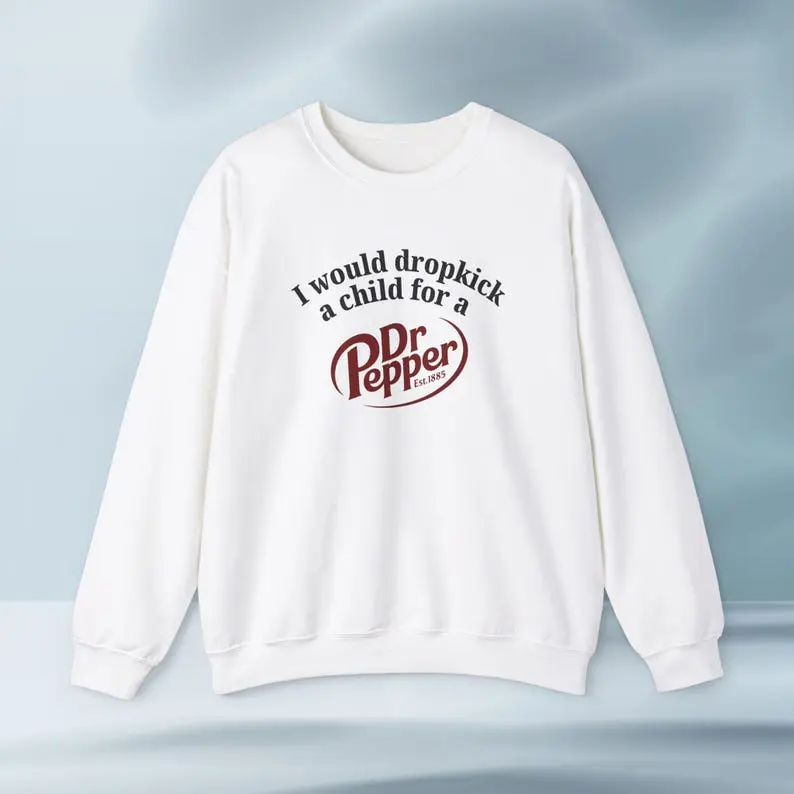 I'd Dropkick a Child for a Dr Pepper Drink Graphic T-Shirt/weatshirt Funny Gift, Funny Meme T-Shirt/weatshirt, Unisex T-Shirt/weatshirt, Funny T-Shirt/weatshirt
