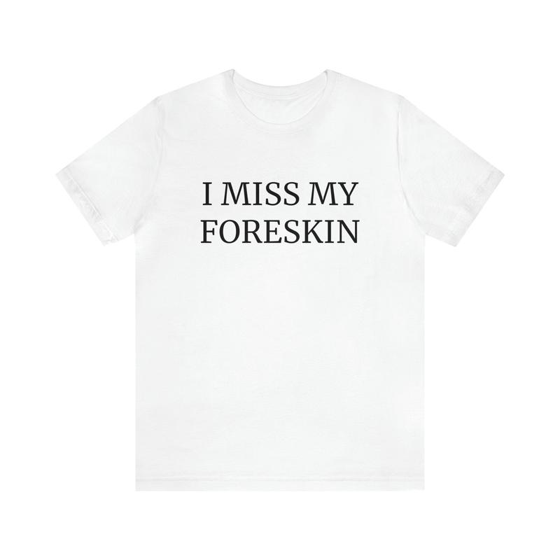 I Miss My Foreskin T-Shirt 1525407486 3
